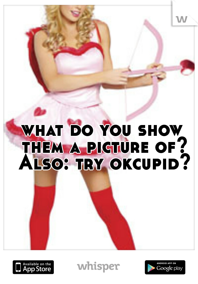 what do you show them a picture of? Also: try okcupid?