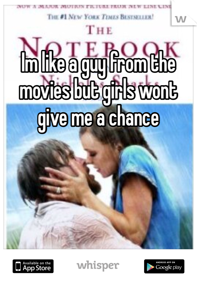 Im like a guy from the movies but girls wont give me a chance