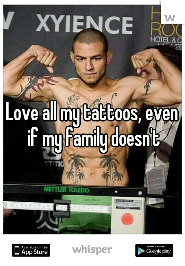 Love all my tattoos, even if my family doesn't