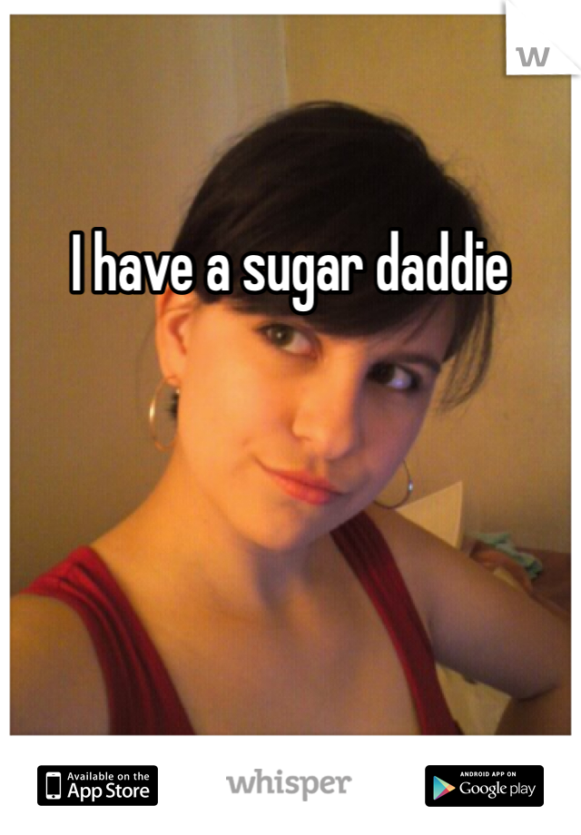 I have a sugar daddie