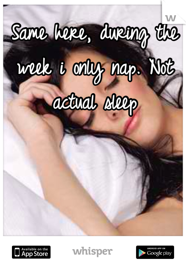 Same here, during the week i only nap. Not actual sleep 