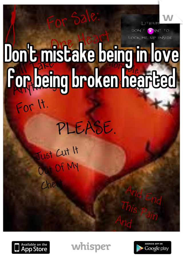 Don't mistake being in love for being broken hearted