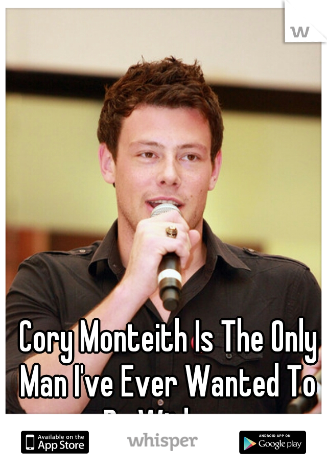  Cory Monteith Is The Only Man I've Ever Wanted To Be With....  