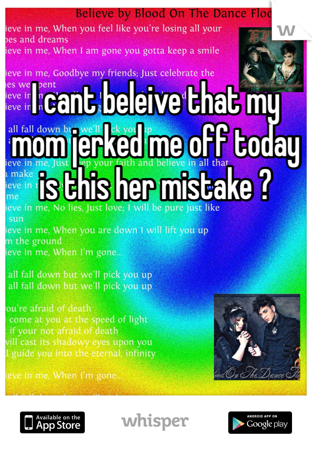 I cant beleive that my mom jerked me off today is this her mistake ?