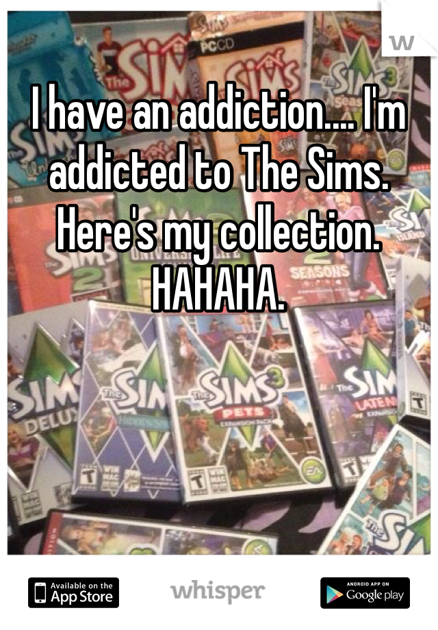 I have an addiction.... I'm addicted to The Sims. Here's my collection. HAHAHA.