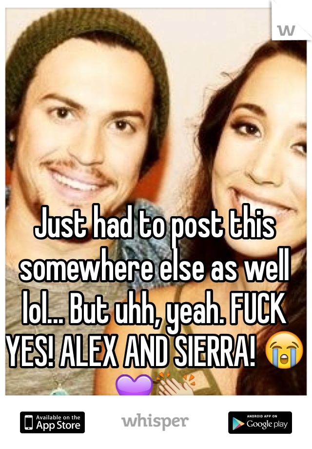 Just had to post this somewhere else as well lol... But uhh, yeah. FUCK YES! ALEX AND SIERRA! 😭💜👏