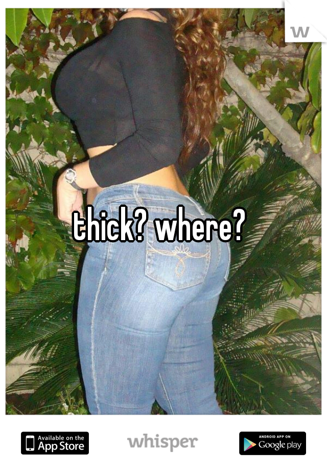 thick? where? 
