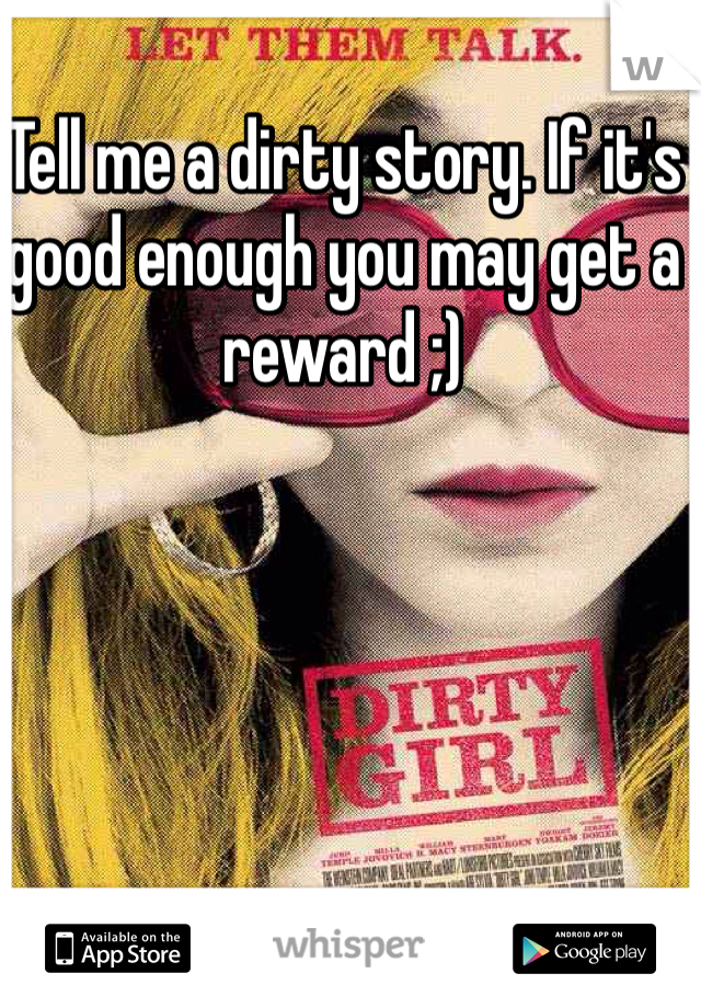Tell me a dirty story. If it's good enough you may get a reward ;)
