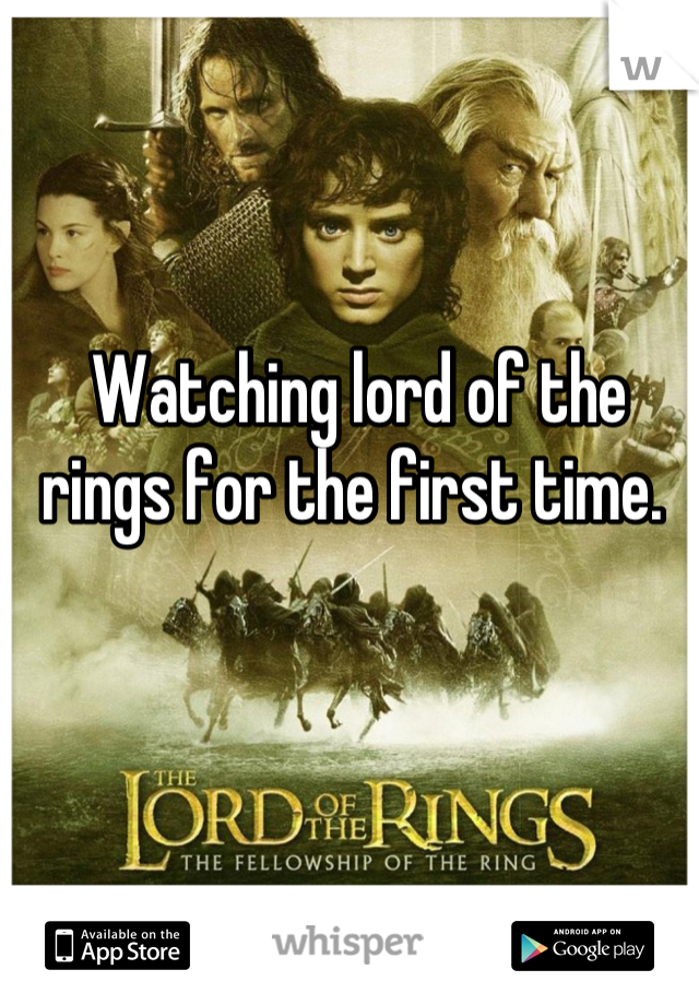 Watching lord of the rings for the first time. 
