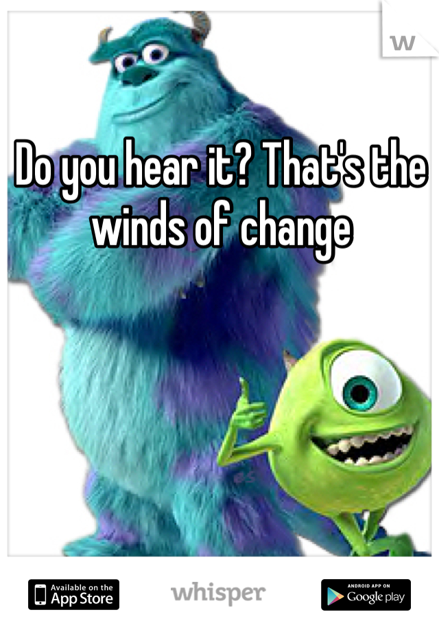 Do you hear it? That's the winds of change