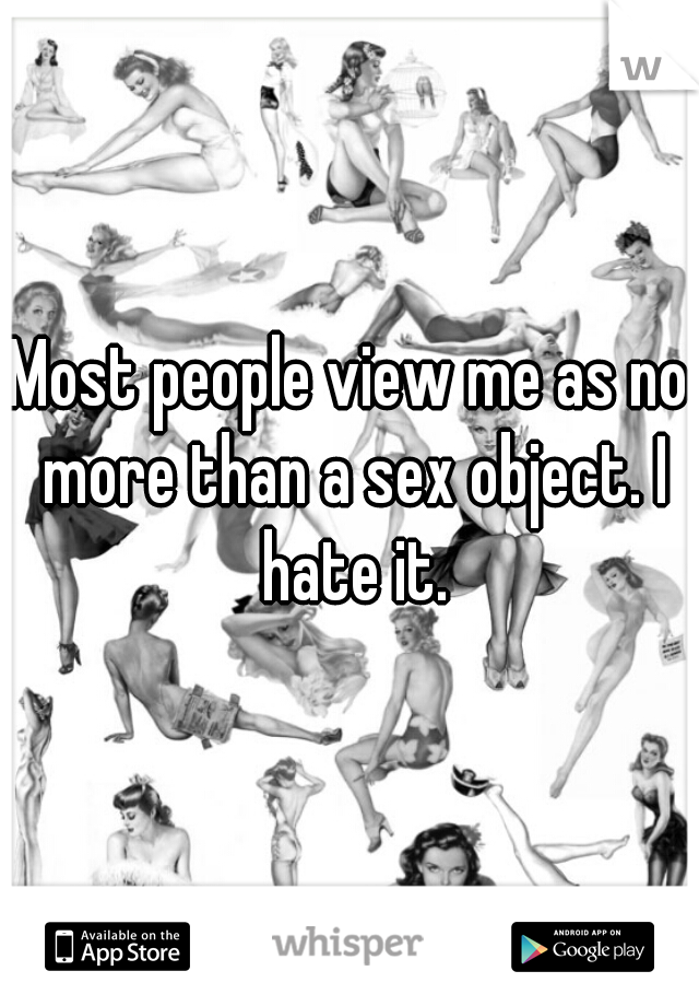 Most people view me as no more than a sex object. I hate it.