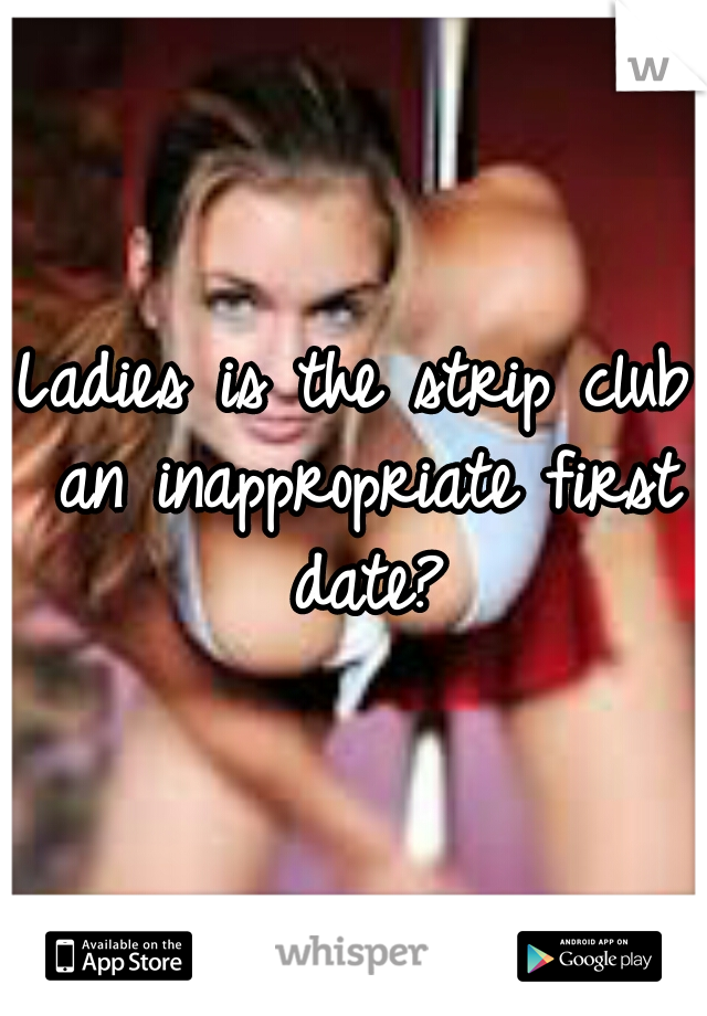 Ladies is the strip club an inappropriate first date?