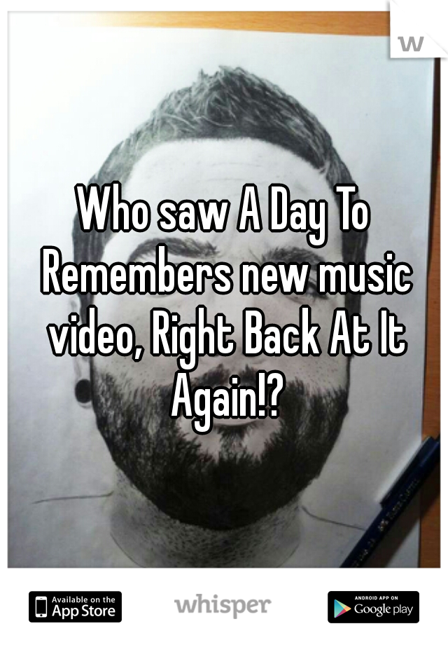 Who saw A Day To Remembers new music video, Right Back At It Again!?