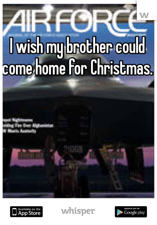 I wish my brother could come home for Christmas. 