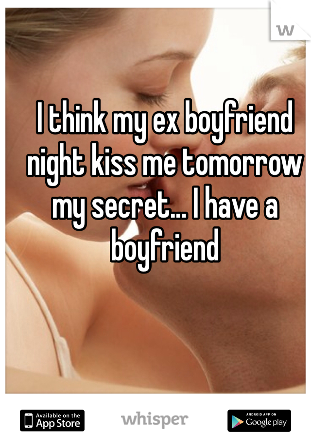 I think my ex boyfriend night kiss me tomorrow my secret... I have a boyfriend 