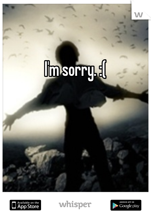 I'm sorry. :( 