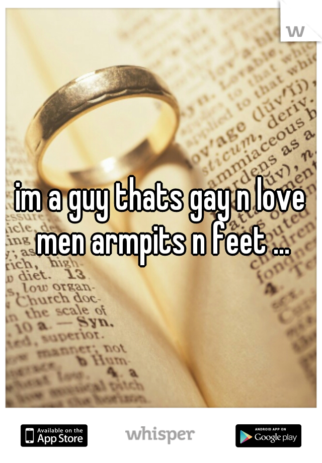 im a guy thats gay n love men armpits n feet ...