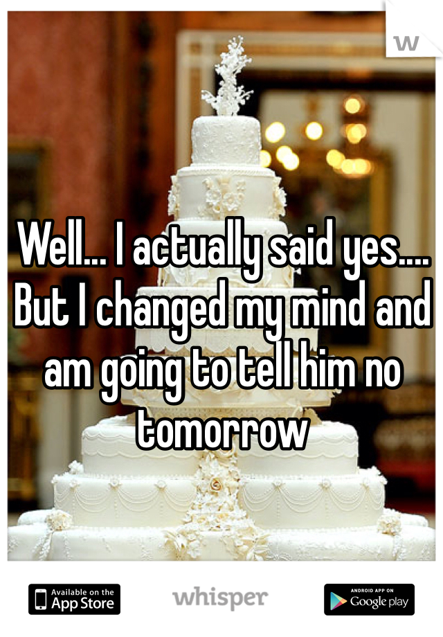 Well... I actually said yes.... But I changed my mind and am going to tell him no tomorrow 
