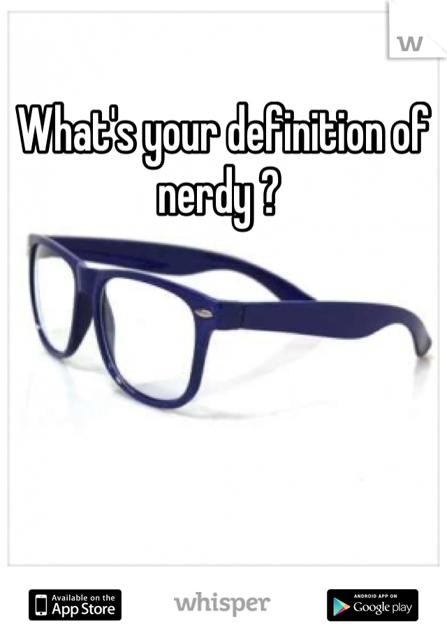 What's your definition of nerdy ? 