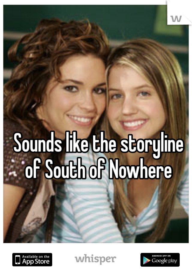 Sounds like the storyline of South of Nowhere