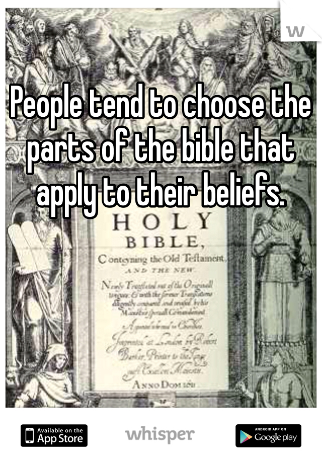 People tend to choose the parts of the bible that apply to their beliefs. 