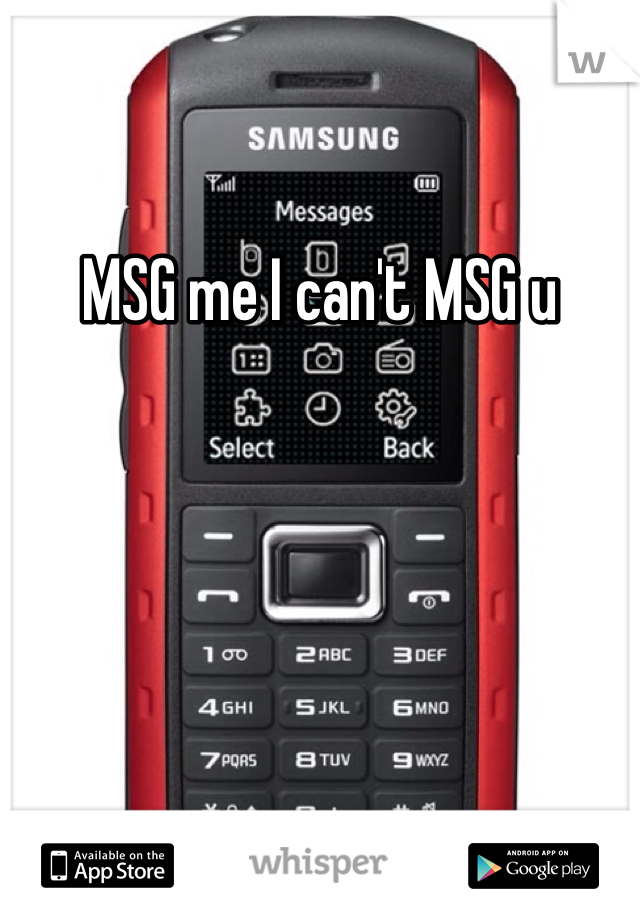 MSG me I can't MSG u