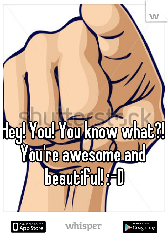 Hey! You! You know what?!


You're awesome and beautiful! :-D