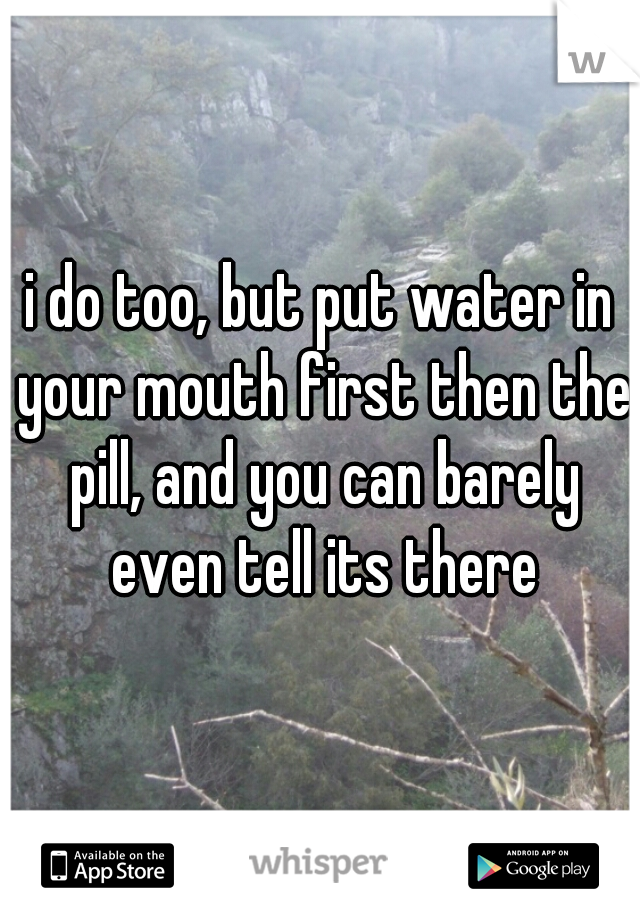 i do too, but put water in your mouth first then the pill, and you can barely even tell its there