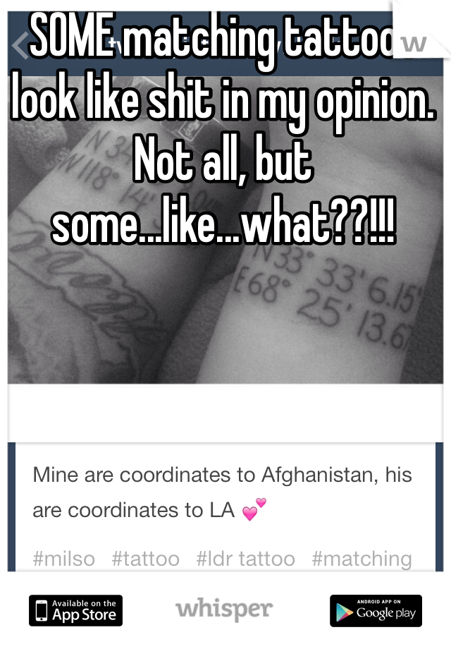 SOME matching tattoos look like shit in my opinion. Not all, but some...like...what??!!!