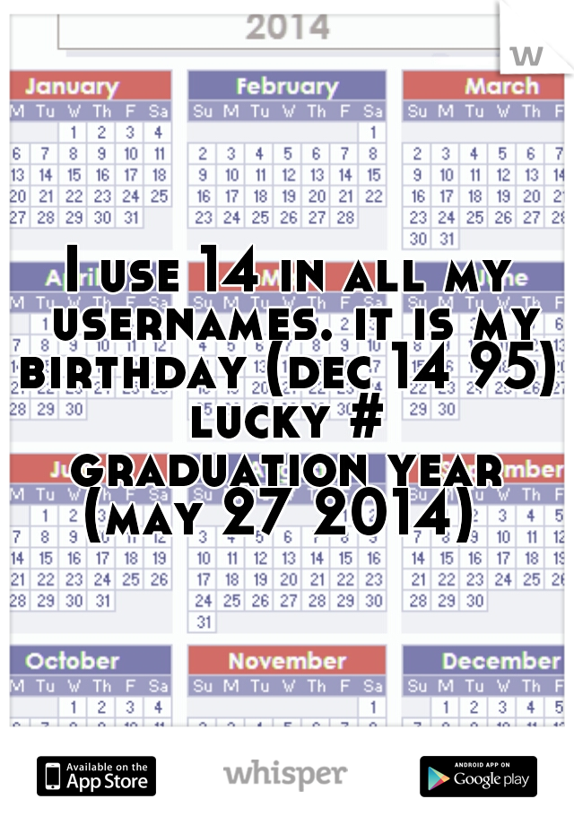 I use 14 in all my usernames. it is my
birthday (dec 14 95)
lucky #
graduation year
 (may 27 2014)  