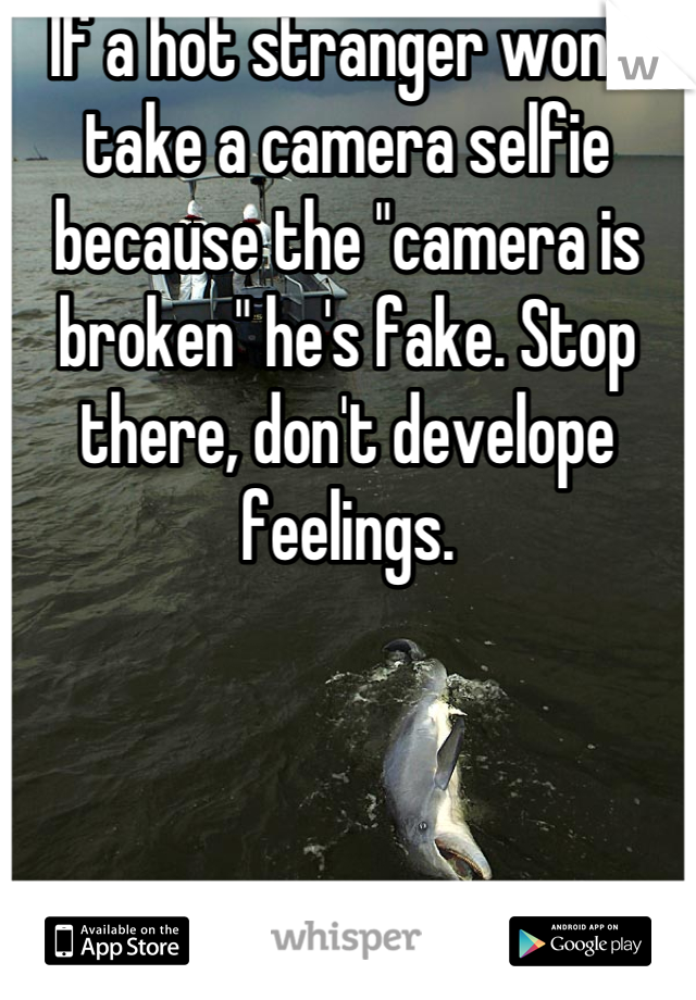 If a hot stranger won't take a camera selfie because the "camera is broken" he's fake. Stop there, don't develope feelings.