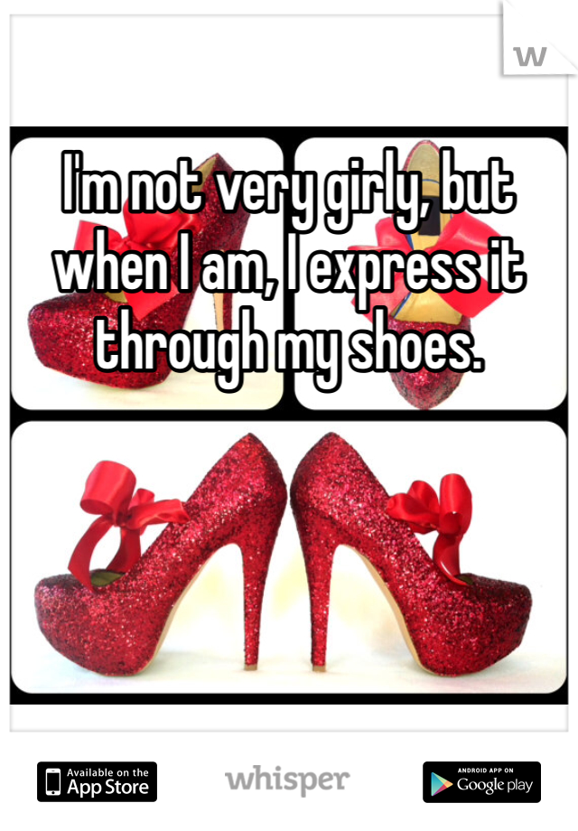 I'm not very girly, but when I am, I express it through my shoes. 
