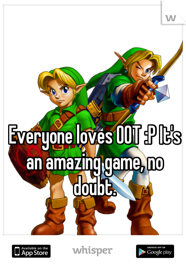 Everyone loves OOT :P It's an amazing game, no doubt.