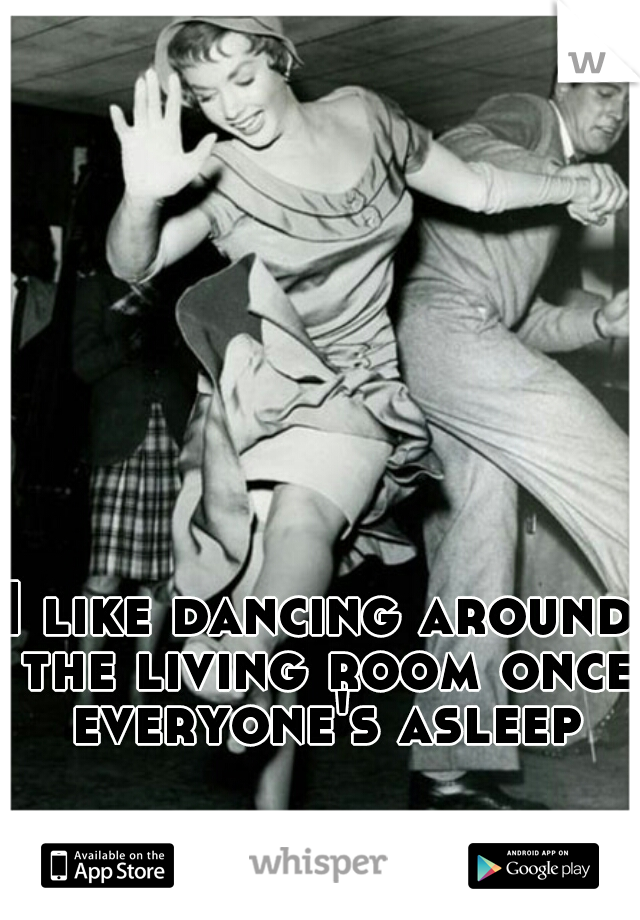 I like dancing around the living room once everyone's asleep