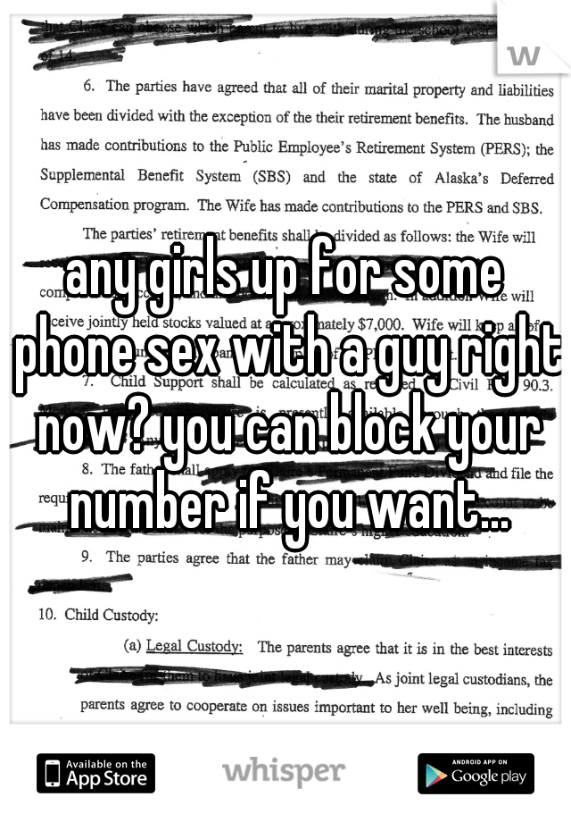 any girls up for some phone sex with a guy right now? you can block your number if you want...