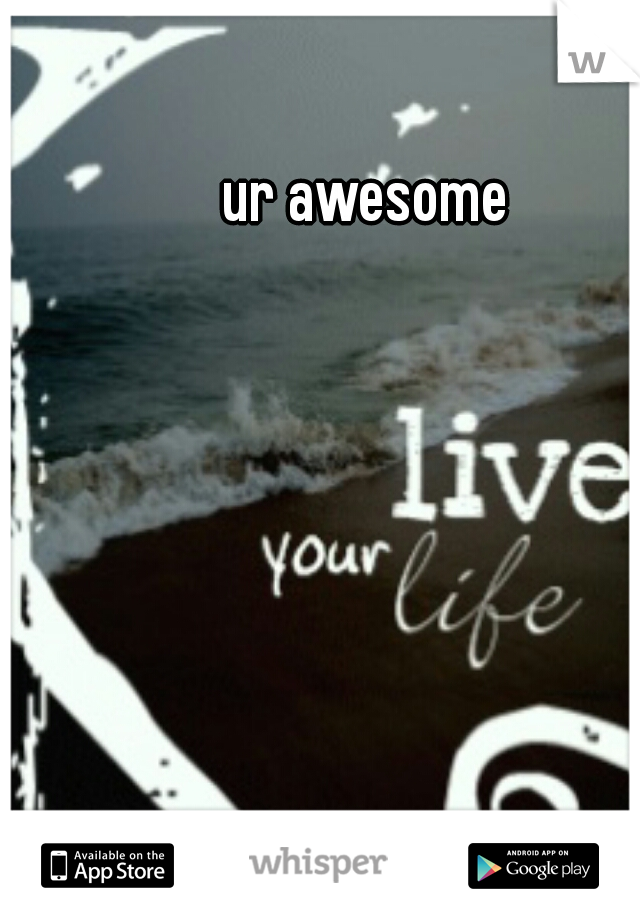 ur awesome
