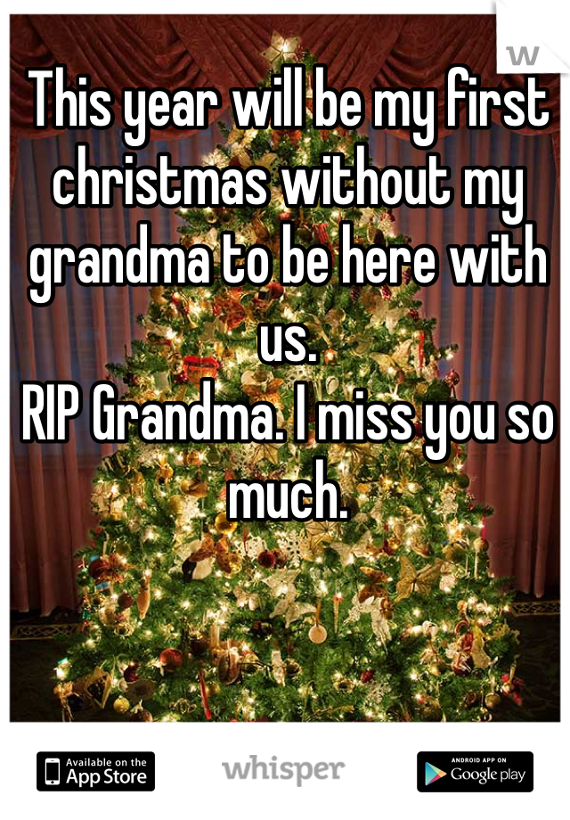 This year will be my first christmas without my grandma to be here with us. 
RIP Grandma. I miss you so much. 