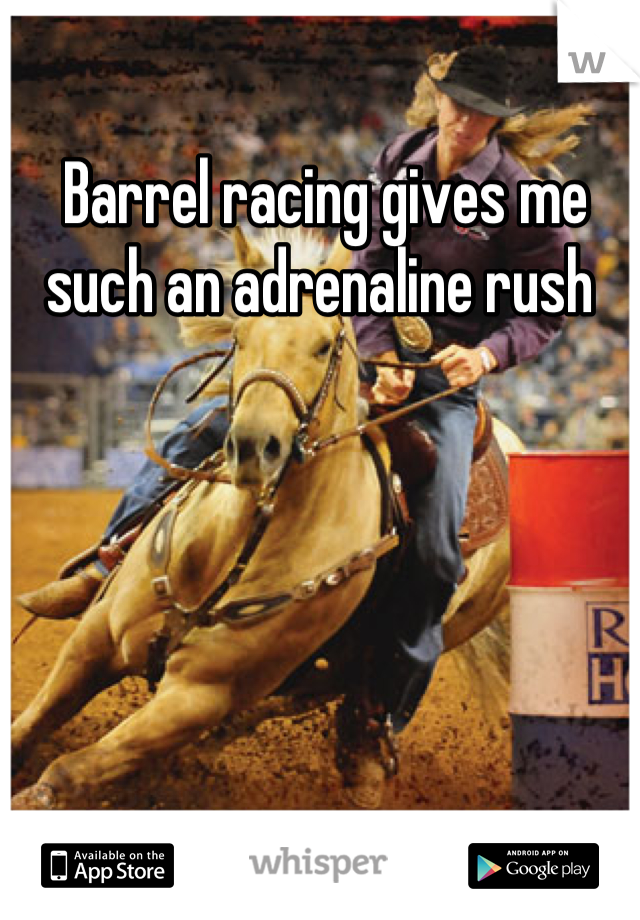 Barrel racing gives me such an adrenaline rush 