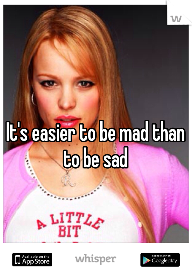 It's easier to be mad than to be sad 