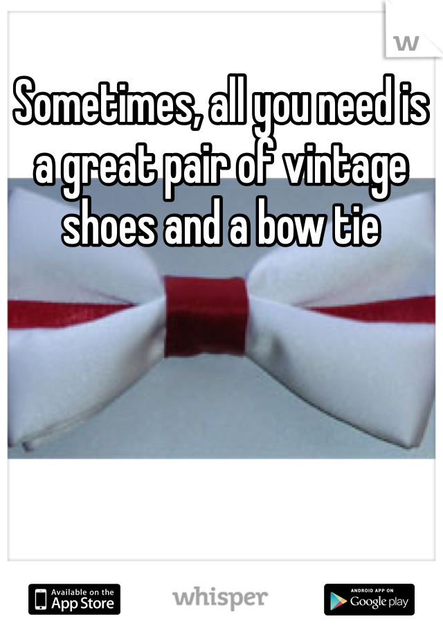 Sometimes, all you need is a great pair of vintage shoes and a bow tie 
