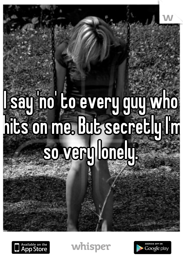 I say 'no' to every guy who hits on me. But secretly I'm so very lonely. 