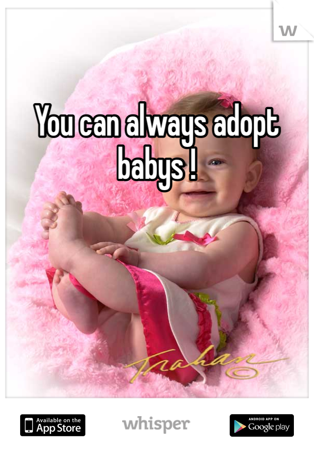 You can always adopt babys !
