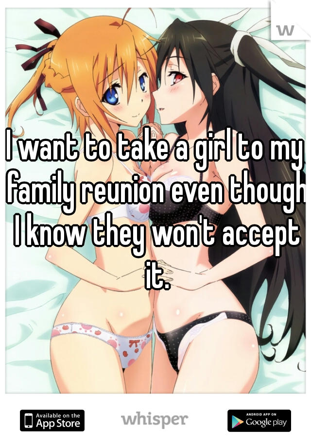 I want to take a girl to my family reunion even though I know they won't accept it.