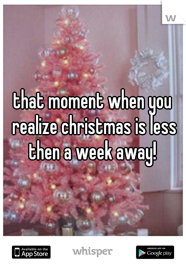 that moment when you realize christmas is less then a week away! 