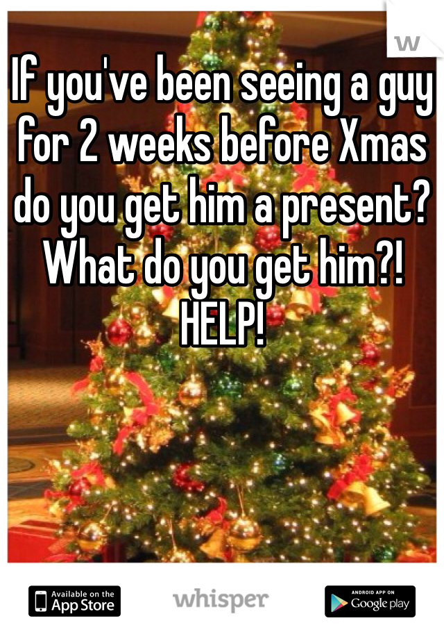 If you've been seeing a guy for 2 weeks before Xmas do you get him a present? What do you get him?! HELP! 