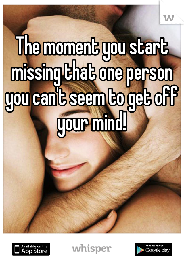 The moment you start missing that one person you can't seem to get off your mind!