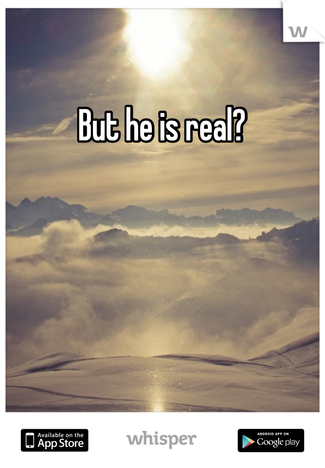 But he is real?

