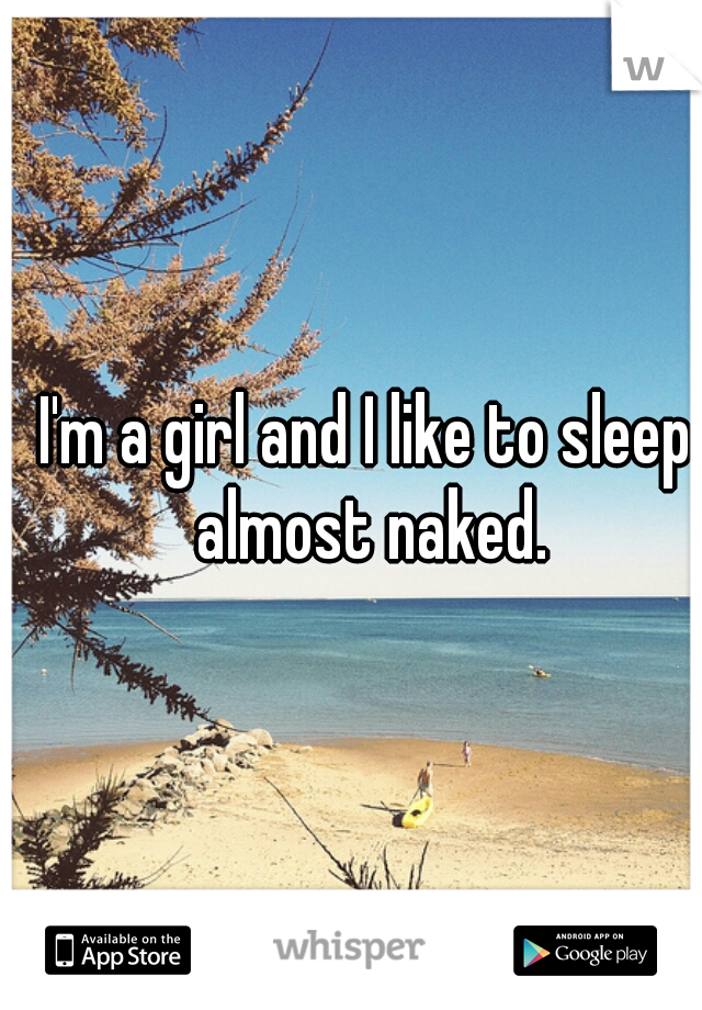 I'm a girl and I like to sleep almost naked.