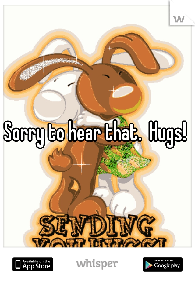 Sorry to hear that.  Hugs! 