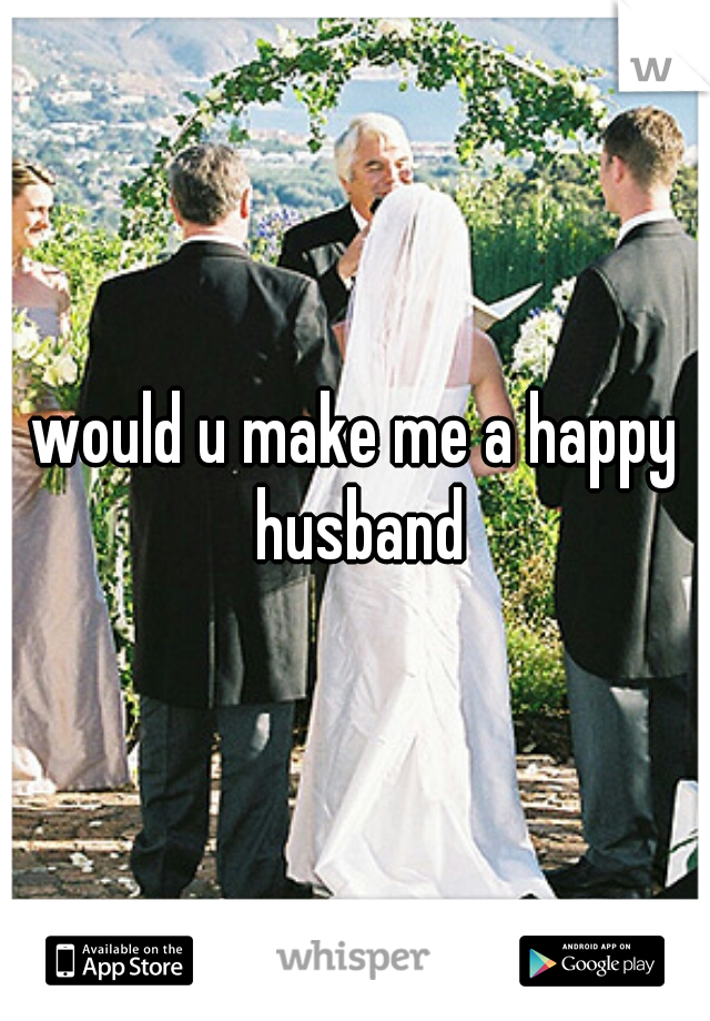 would u make me a happy husband